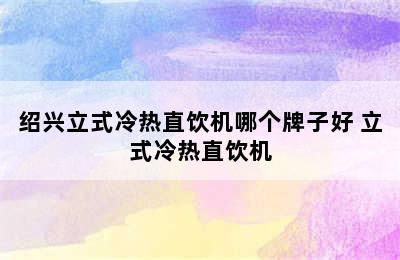 绍兴立式冷热直饮机哪个牌子好 立式冷热直饮机